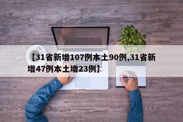 【31省新增107例本土90例,31省新增47例本土增23例】