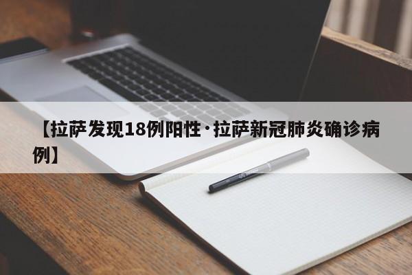 【拉萨发现18例阳性·拉萨新冠肺炎确诊病例】