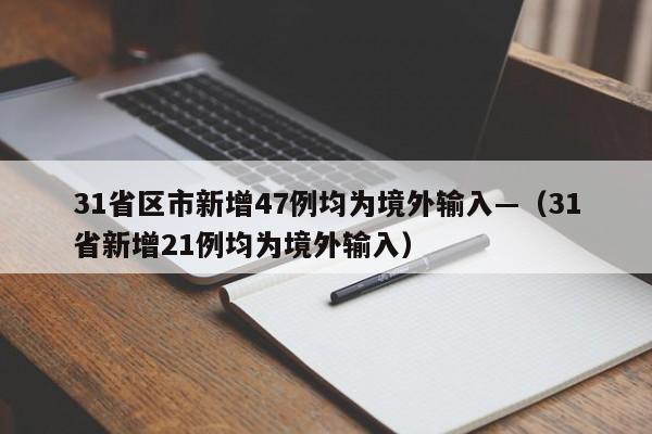 31省区市新增47例均为境外输入—(31省新增21例均为境外输入)