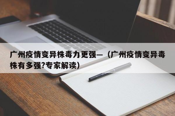 广州疫情变异株毒力更强—（广州疫情变异毒株有多强?专家解读）