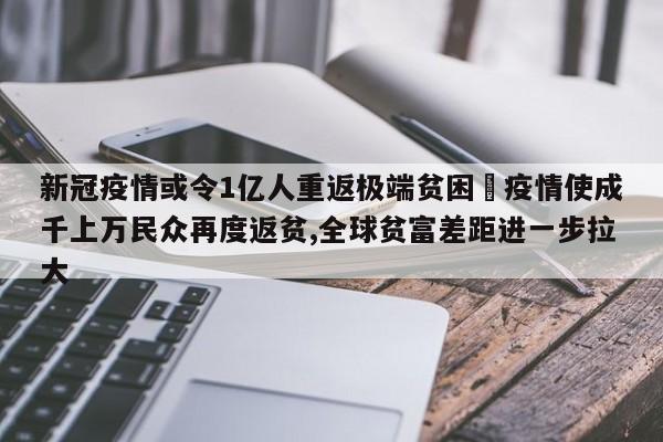 新冠疫情或令1亿人重返极端贫困›疫情使成千上万民众再度返贫,全球贫富差距进一步拉大