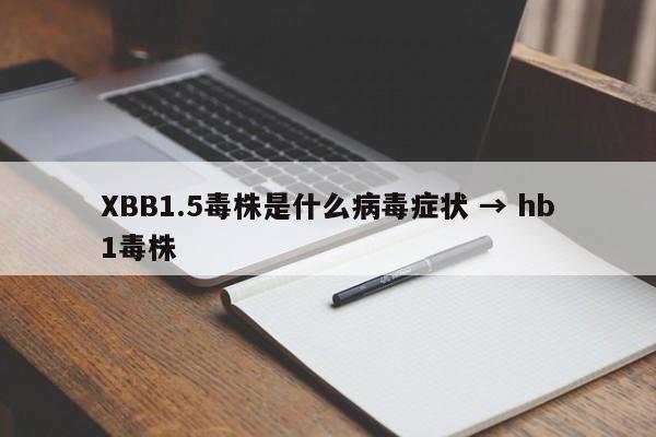 XBB1.5毒株是什么病毒症状 → hb1毒株