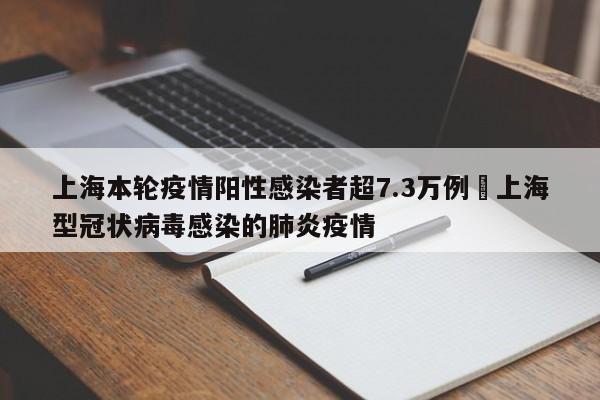 上海本轮疫情阳性感染者超7.3万例›上海型冠状病毒感染的肺炎疫情