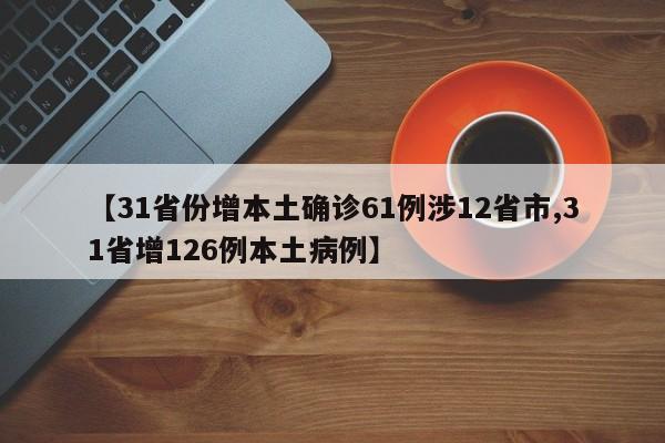 【31省份增本土确诊61例涉12省市,31省增126例本土病例】