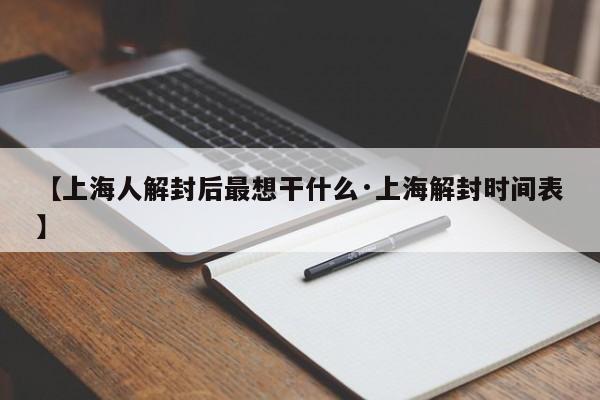【上海人解封后最想干什么·上海解封时间表】