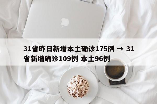 31省昨日新增本土确诊175例 → 31省新增确诊109例 本土96例