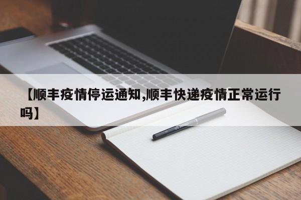 【顺丰疫情停运通知,顺丰快递疫情正常运行吗】