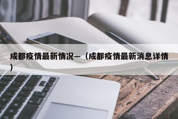 成都疫情最新情况—（成都疫情最新消息详情）