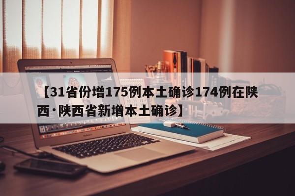 【31省份增175例本土确诊174例在陕西·陕西省新增本土确诊】