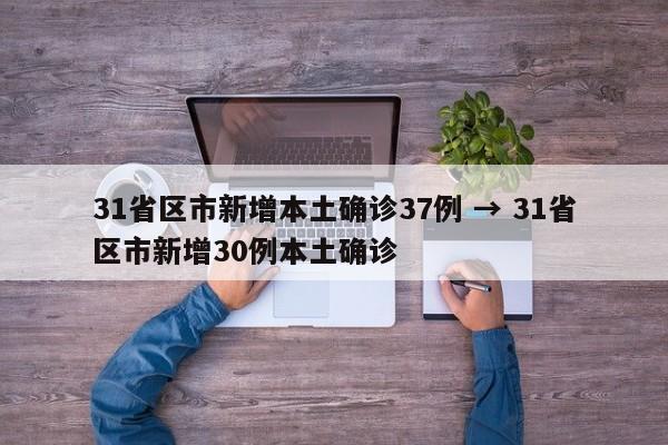 31省区市新增本土确诊37例 → 31省区市新增30例本土确诊