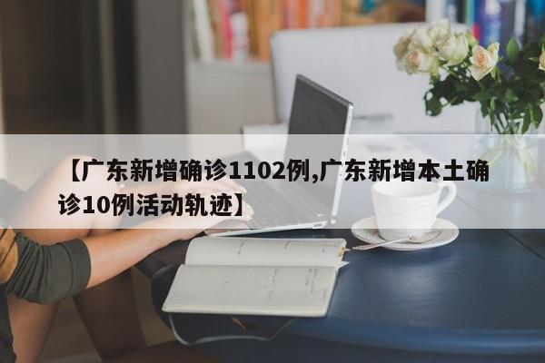 【广东新增确诊1102例,广东新增本土确诊10例活动轨迹】