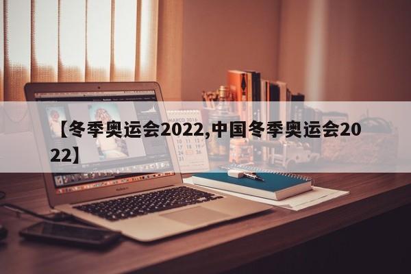 【冬季奥运会2022,中国冬季奥运会2022】