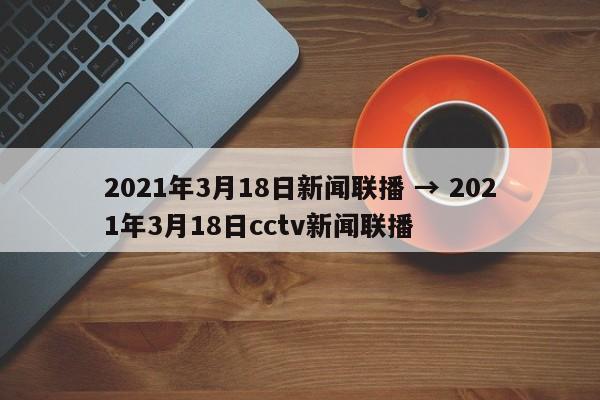 2021年3月18日新闻联播 → 2021年3月18日cctv新闻联播