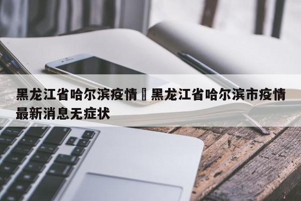 黑龙江省哈尔滨疫情›黑龙江省哈尔滨市疫情最新消息无症状