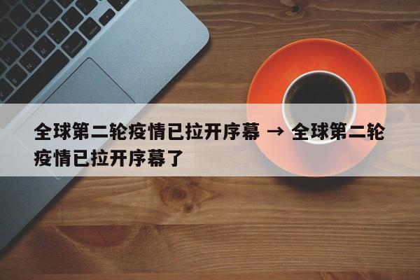全球第二轮疫情已拉开序幕 → 全球第二轮疫情已拉开序幕了