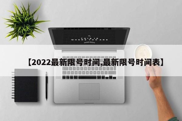 【2022最新限号时间,最新限号时间表】
