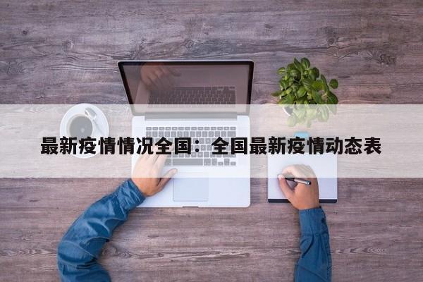 最新疫情情况全国：全国最新疫情动态表