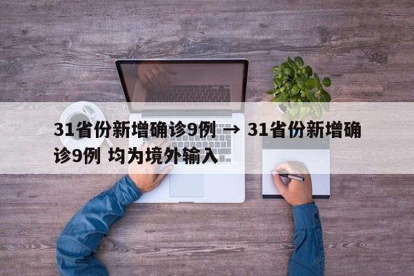 31省份新增确诊9例 → 31省份新增确诊9例 均为境外输入