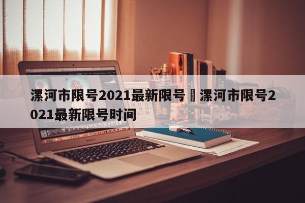漯河市限号2021最新限号›漯河市限号2021最新限号时间