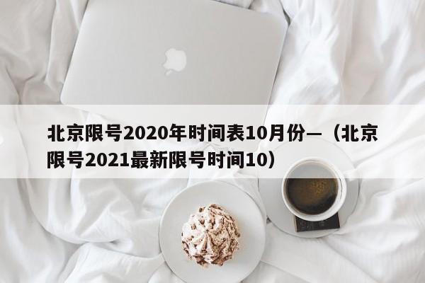 北京限号2020年时间表10月份—（北京限号2021最新限号时间10）