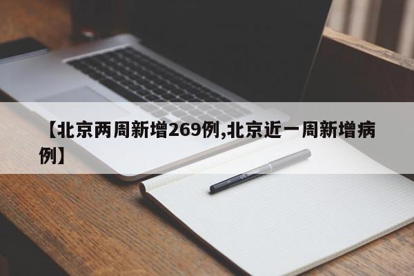 【北京两周新增269例,北京近一周新增病例】