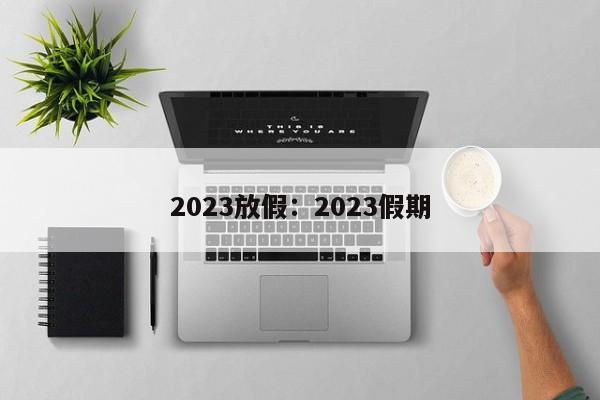 2023放假：2023假期