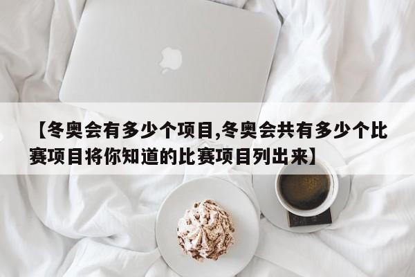 【冬奥会有多少个项目,冬奥会共有多少个比赛项目将你知道的比赛项目列出来】