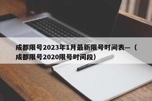 成都限号2023年1月最新限号时间表—（成都限号2020限号时间段）
