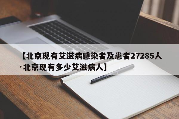 【北京现有艾滋病感染者及患者27285人·北京现有多少艾滋病人】