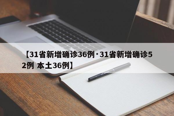 【31省新增确诊36例·31省新增确诊52例 本土36例】