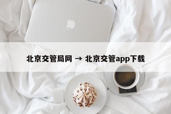 北京交管局网 → 北京交管app下载
