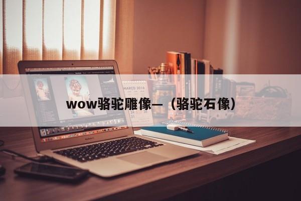wow骆驼雕像—（骆驼石像）