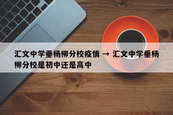 汇文中学垂杨柳分校疫情 → 汇文中学垂杨柳分校是初中还是高中
