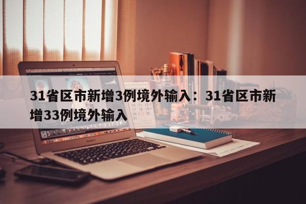 31省区市新增3例境外输入：31省区市新增33例境外输入