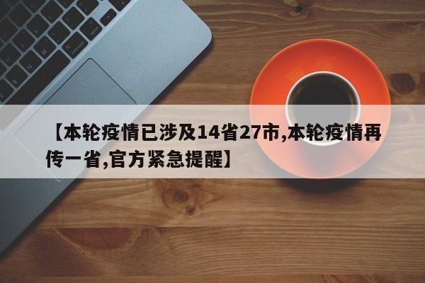 【本轮疫情已涉及14省27市,本轮疫情再传一省,官方紧急提醒】