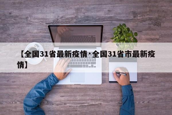 【全国31省最新疫情·全国31省市最新疫情】