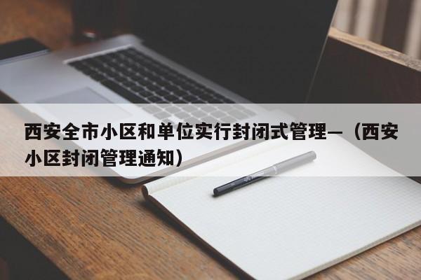 西安全市小区和单位实行封闭式管理—(西安小区封闭管理通知)