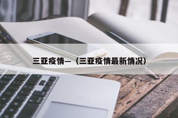 三亚疫情—(三亚疫情最新情况)
