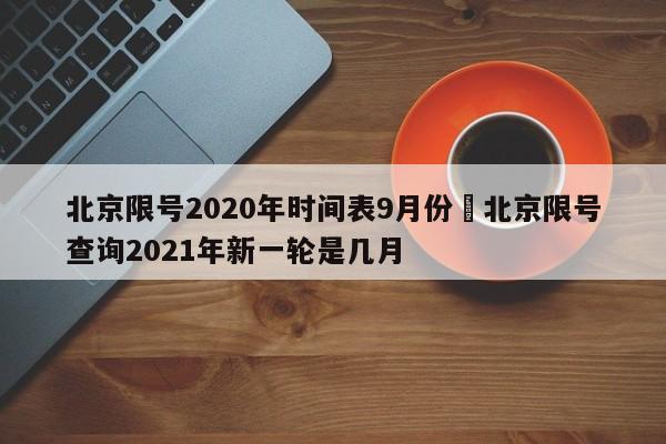 北京限号2020年时间表9月份›北京限号查询2021年新一轮是几月