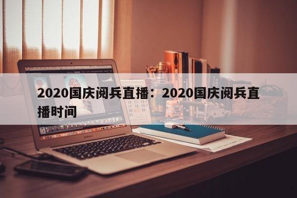 2020国庆阅兵直播：2020国庆阅兵直播时间