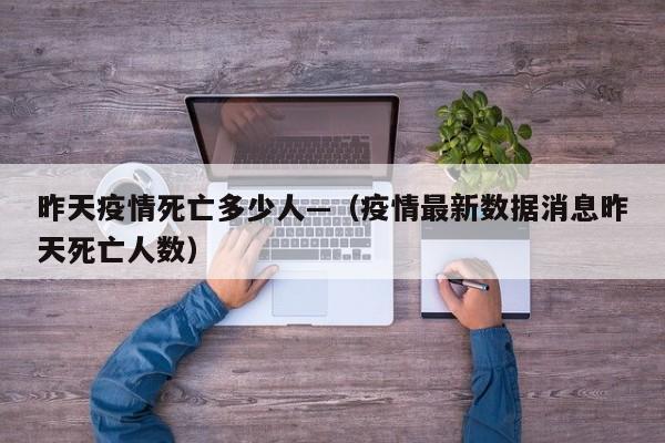 昨天疫情死亡多少人—（疫情最新数据消息昨天死亡人数）