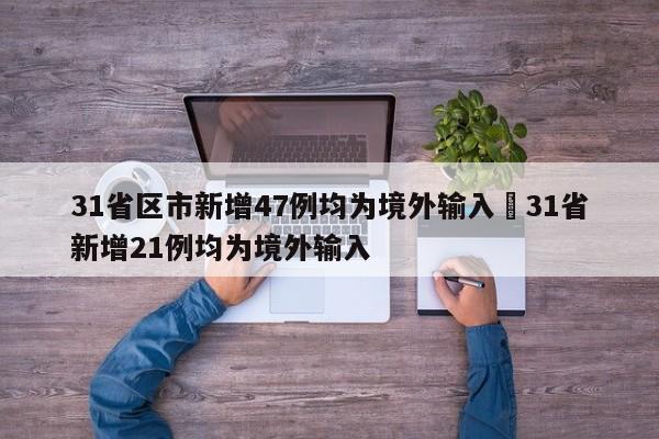 31省区市新增47例均为境外输入›31省新增21例均为境外输入