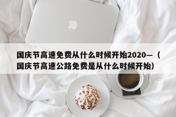 国庆节高速免费从什么时候开始2020—（国庆节高速公路免费是从什么时候开始）