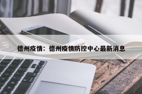 德州疫情：德州疫情防控中心最新消息