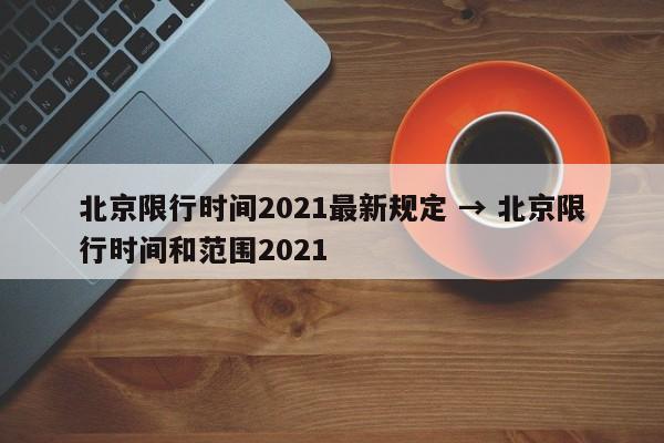 北京限行时间2021最新规定 → 北京限行时间和范围2021