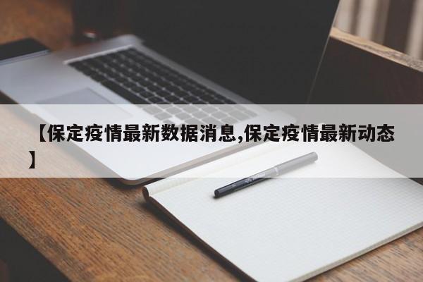 【保定疫情最新数据消息,保定疫情最新动态】