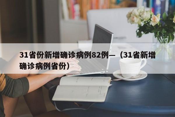 31省份新增确诊病例82例—（31省新增确诊病例省份）