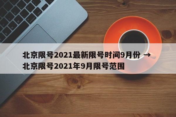北京限号2021最新限号时间9月份 → 北京限号2021年9月限号范围