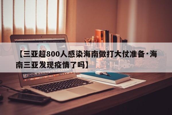 【三亚超800人感染海南做打大仗准备·海南三亚发现疫情了吗】