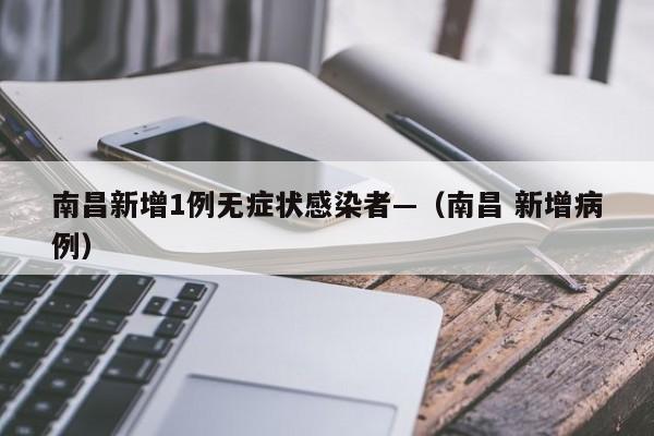 南昌新增1例无症状感染者—（南昌 新增病例）